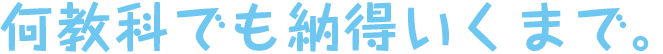 何教科でも納得いくまで。